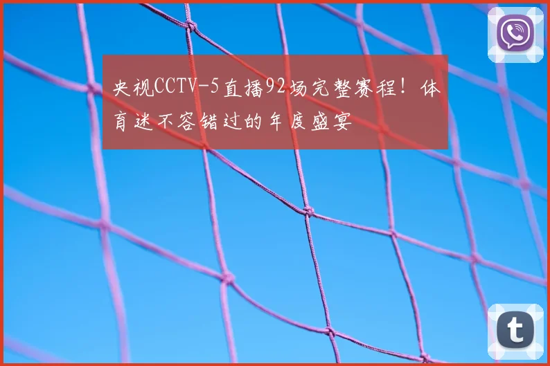 央视CCTV-5直播92场完整赛程！体育迷不容错过的年度盛宴