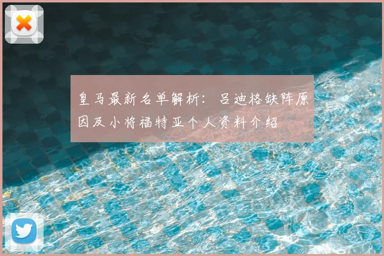 皇马最新名单解析:吕迪格缺阵原因及小将福特亚个人资料介绍
