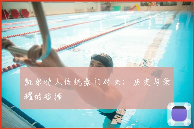 凯尔特人传统豪门对决：历史与荣耀的碰撞