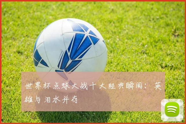世界杯点球大战十大经典瞬间：英雄与泪水并存