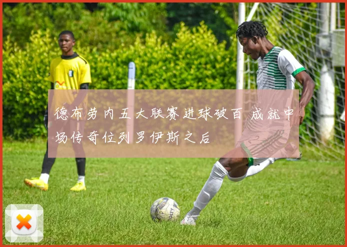 德布劳内五大联赛进球破百 成就中场传奇位列罗伊斯之后