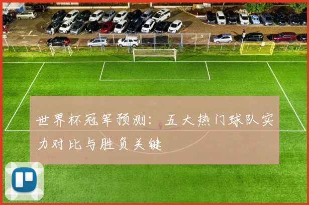 世界杯冠军预测：五大热门球队实力对比与胜负关键