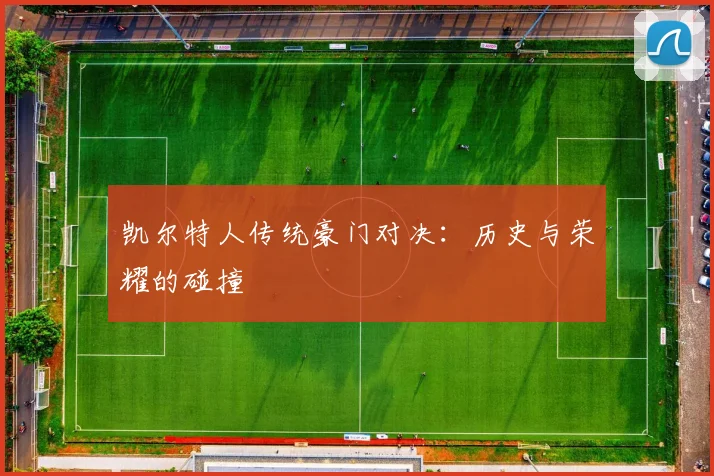 凯尔特人传统豪门对决:历史与荣耀的碰撞