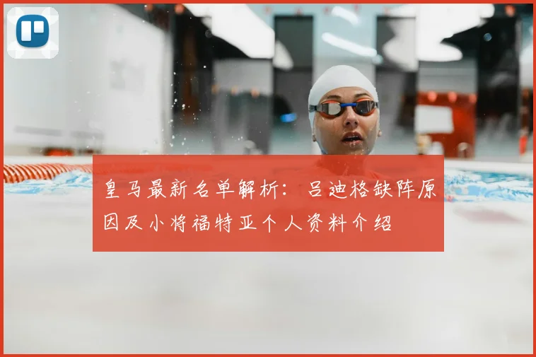 皇马最新名单解析：吕迪格缺阵原因及小将福特亚个人资料介绍