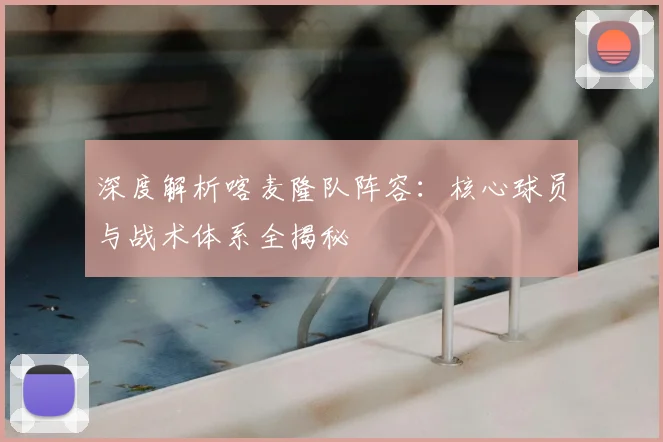 深度解析喀麦隆队阵容:核心球员与战术体系全揭秘