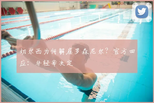 切尔西为何解雇罗森尼尔?官方回应:非轻率决定
