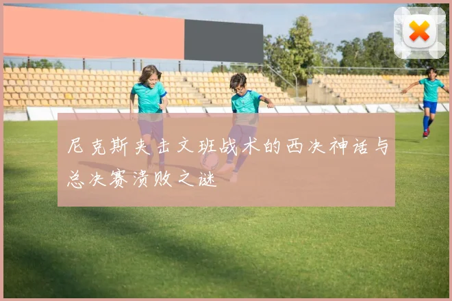 尼克斯夹击文班战术的西决神话与总决赛溃败之谜